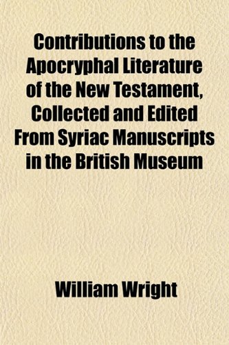 Contributions to the Apocryphal Literature of the New Testament, Collected and Edited From Syriac Manuscripts in the British Museum (9781152218536) by Wright, William