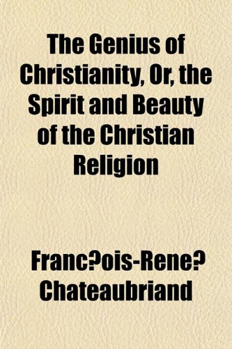 The Genius of Christianity, Or, the Spirit and Beauty of the Christian Religion (9781152218574) by Chateaubriand, Francois Rene