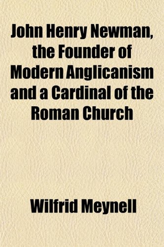 John Henry Newman, the Founder of Modern Anglicanism and a Cardinal of the Roman Church (9781152219991) by Meynell, Wilfrid