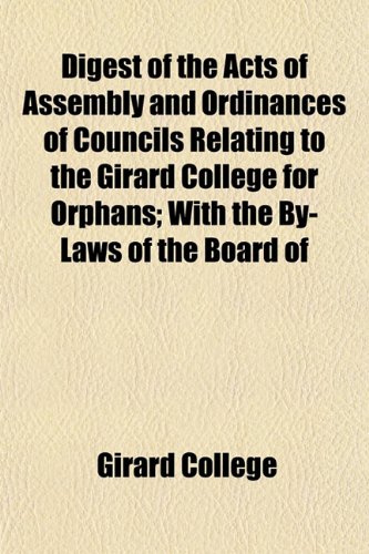 Digest of the Acts of Assembly and Ordinances of Councils Relating to the Girard College for Orphans; With the By-Laws of the Board of (9781152224292) by College, Girard