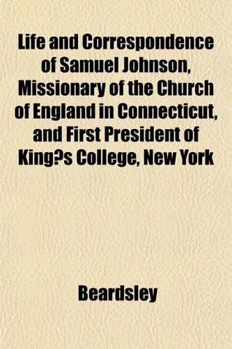 Life and Correspondence of Samuel Johnson, Missionary of the Church of England in Connecticut, and First President of Kingâ€²s College, New York (9781152225213) by Beardsley