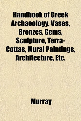 Handbook of Greek Archaeology. Vases, Bronzes, Gems, Sculpture, Terra-Cottas, Mural Paintings, Architecture, Etc. (9781152225664) by Murray