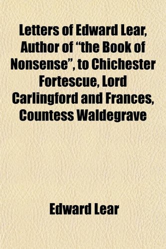 Letters of Edward Lear, Author of "the Book of Nonsense," to Chichester Fortescue, Lord Carlingford, and Frances, Countess Waldegrave (9781152225862) by Lear, Edward