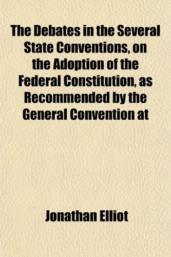 The Debates in the Several State Conventions, on the Adoption of the Federal Constitution, as Recommended by the General Convention at (9781152227811) by Elliot, Jonathan