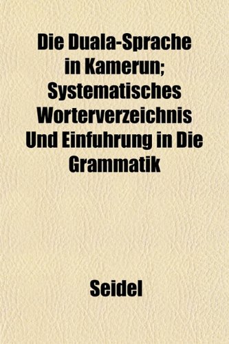 Die Duala-Sprache in Kamerun; Systematisches WÃ¶rterverzeichnis Und EinfÃ¼hrung in Die Grammatik (9781152232143) by Seidel