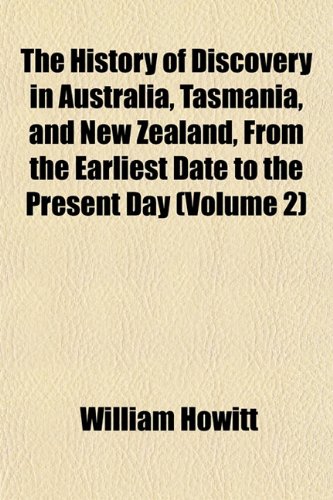 The History of Discovery in Australia, Tasmania, and New Zealand, From the Earliest Date to the Present Day (Volume 2) (9781152233485) by Howitt, William