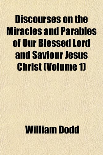 Discourses on the Miracles and Parables of Our Blessed Lord and Saviour Jesus Christ (Volume 1) (9781152234628) by Dodd, William