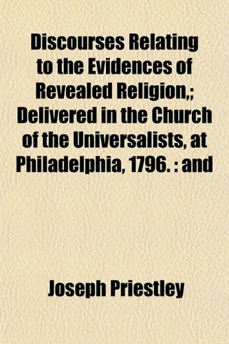 Discourses Relating to the Evidences of Revealed Religion,; Delivered in the Church of the Universalists, at Philadelphia, 1796.: and (9781152235328) by Priestley, Joseph