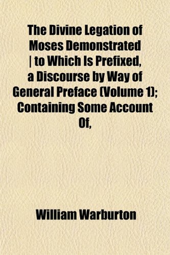 The Divine Legation of Moses Demonstrated | to Which Is Prefixed, a Discourse by Way of General Preface (Volume 1); Containing Some Account Of, (9781152235953) by Warburton, William