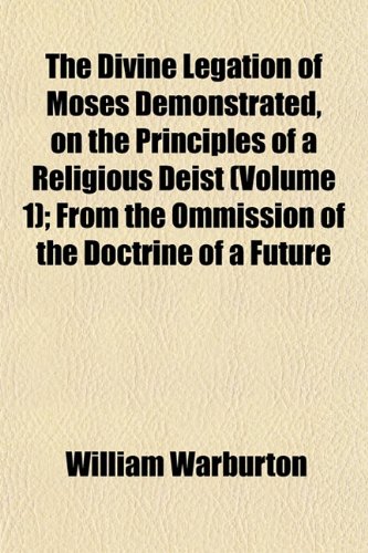 The Divine Legation of Moses Demonstrated, on the Principles of a Religious Deist (Volume 1); From the Ommission of the Doctrine of a Future (9781152236059) by Warburton, William