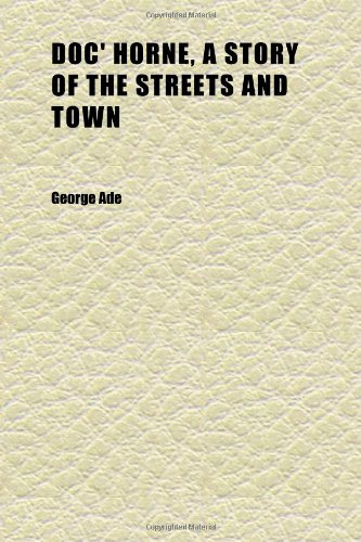 Doc' Horne, a Story of the Streets and Town (9781152237759) by Ade, George