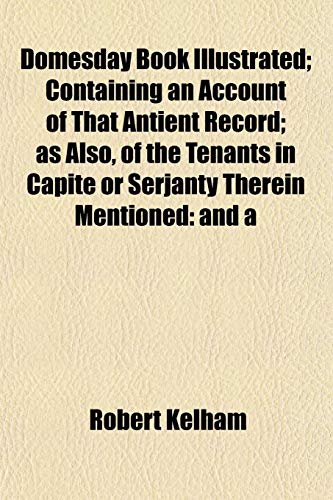 Domesday Book Illustrated; Containing an Account of That Antient Record; as Also, of the Tenants in Capite or Serjanty Therein Mentioned: and a (9781152240629) by Kelham, Robert