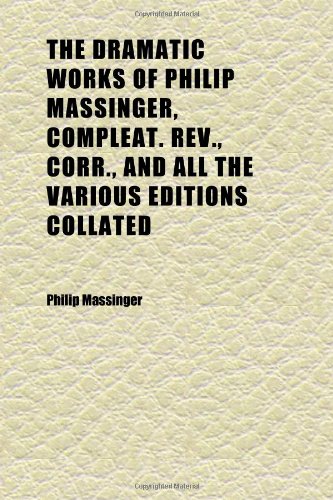 The Dramatic Works of Philip Massinger, Compleat. REV., Corr., and All the Various Editions Collated (Volume 2) (9781152242036) by Massinger, Philip