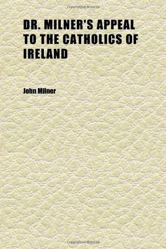 Dr. Milner's Appeal to the Catholics of Ireland (9781152243392) by Milner, John