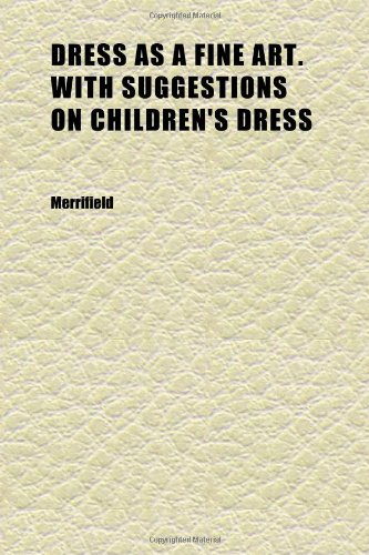 Dress as a Fine Art. With Suggestions on Children's Dress (9781152244139) by Merrifield