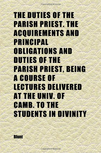 The Duties of the Parish Priest. the Acquirements and Principal Obligations and Duties of the Parish Priest, Being a Course of Lectures (9781152245143) by Blunt