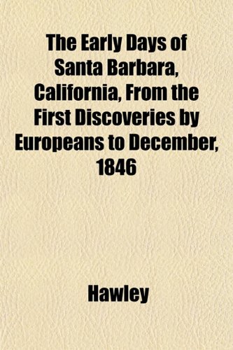 The Early Days of Santa Barbara, California, From the First Discoveries by Europeans to December, 1846 (9781152245280) by Hawley