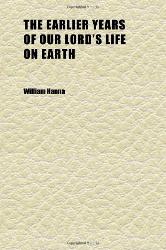 The Earlier Years of Our Lord's Life on Earth (9781152246157) by Hanna, William