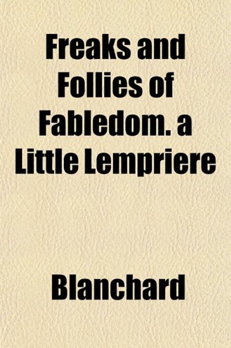 Freaks and Follies of Fabledom. a Little LempriÃ¨re (9781152247772) by Blanchard