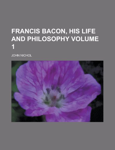 Francis Bacon, His Life and Philosophy (Volume 1) (9781152248090) by Nichol, John