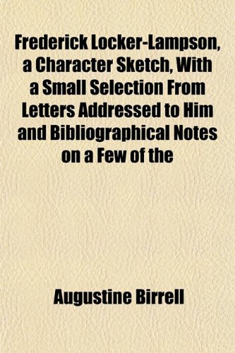 Frederick Locker-Lampson, a Character Sketch, With a Small Selection From Letters Addressed to Him and Bibliographical Notes on a Few of the (9781152248298) by Birrell, Augustine