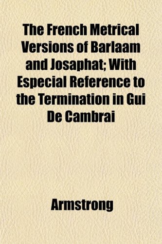 The French Metrical Versions of Barlaam and Josaphat; With Especial Reference to the Termination in Gui De Cambrai (9781152249141) by Armstrong