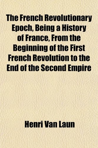 The French Revolutionary Epoch, Being a History of France, From the Beginning of the First French Revolution to the End of the Second Empire (9781152250659) by Van Laun, Henri