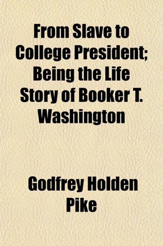 From Slave to College President; Being the Life Story of Booker T. Washington (9781152251427) by Pike, Godfrey Holden