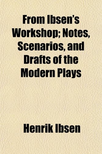 From Ibsen's Workshop; Notes, Scenarios, and Drafts of the Modern Plays (9781152252325) by Ibsen, Henrik