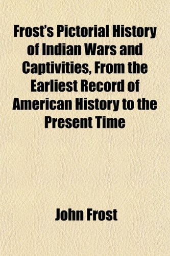9781152252691: Frost's Pictorial History of Indian Wars and Captivities, from the Earliest Record of American History to the Present Time