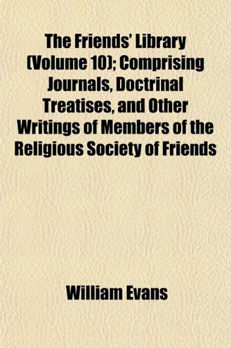 The Friends' Library (Volume 10); Comprising Journals, Doctrinal Treatises, and Other Writings of Members of the Religious Society of Friends (9781152252790) by Evans, William