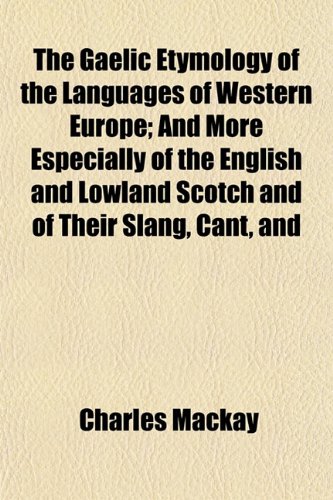 The Gaelic Etymology of the Languages of Western Europe; And More Especially of the English and Lowland Scotch and of Their Slang, Cant, and (9781152253179) by Mackay, Charles