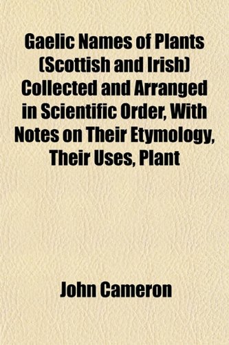 Gaelic Names of Plants (Scottish and Irish) Collected and Arranged in Scientific Order, with Notes on Their Etymology, Their Uses, Plant (9781152253230) by Cameron, John