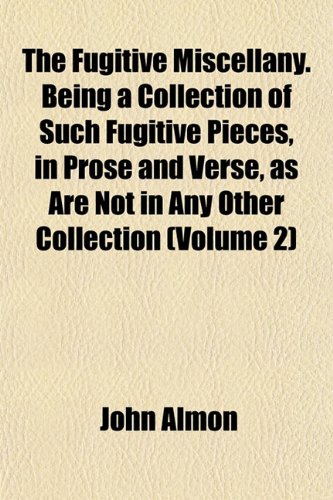 The Fugitive Miscellany. Being a Collection of Such Fugitive Pieces, in Prose and Verse, as Are Not in Any Other Collection (Volume 2) (9781152253674) by Almon, John