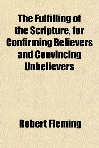 The Fulfilling of the Scripture, for Confirming Believers and Convincing Unbelievers (9781152253995) by Fleming, Robert