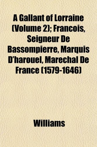 A Gallant of Lorraine (Volume 2); Francois, Seigneur de Bassompierre, Marquis D'Harouel, Marechal de France (1579-1646) (9781152254213) by Williams