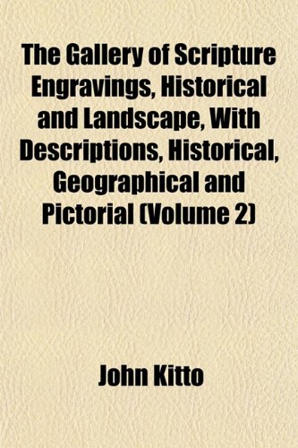 The Gallery of Scripture Engravings, Historical and Landscape, With Descriptions, Historical, Geographical and Pictorial (Volume 2) (9781152254619) by Kitto, John