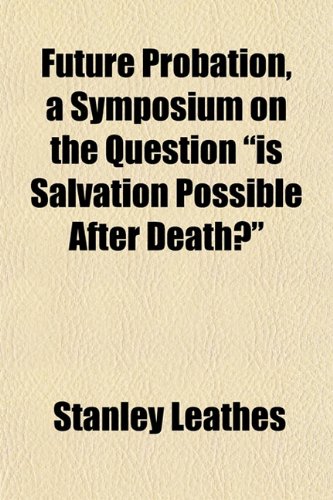 Future Probation, a Symposium on the Question "is Salvation Possible After Death?" (9781152255562) by Leathes, Stanley