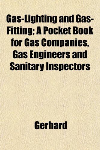 Gas-Lighting and Gas-Fitting; A Pocket Book for Gas Companies, Gas Engineers and Sanitary Inspectors (9781152256118) by Gerhard