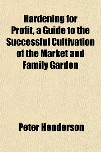 Hardening for Profit, a Guide to the Successful Cultivation of the Market and Family Garden (9781152256330) by Henderson, Peter