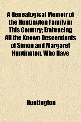 A Genealogical Memoir of the Huntington Family in This Country; Embracing All the Known Descendants of Simon and Margaret Huntington, Who Have (9781152256576) by Huntington