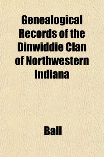 Genealogical Records of the Dinwiddie Clan of Northwestern Indiana (9781152256811) by Ball