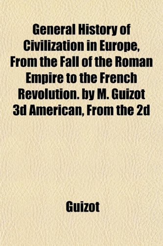 General History of Civilization in Europe, From the Fall of the Roman Empire to the French Revolution. by M. Guizot 3d American, From the 2d (9781152259652) by Guizot