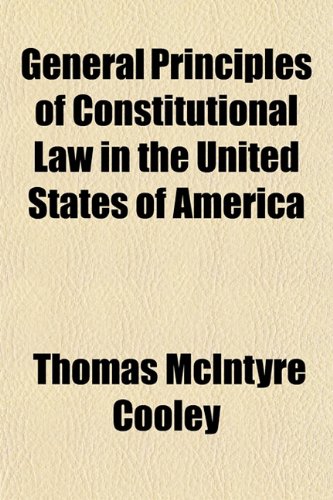 General Principles of Constitutional Law in the United States of America (9781152260580) by Cooley, Thomas McIntyre