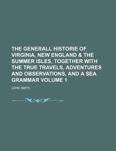 The generall historie of Virginia, New England & the Summer Isles, together with The true travels, adventures and observations, and A sea grammar Volume 1 (9781152260603) by Smith, John