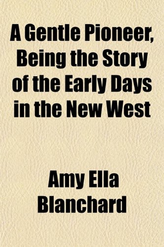 A Gentle Pioneer, Being the Story of the Early Days in the New West (9781152262003) by Blanchard, Amy Ella