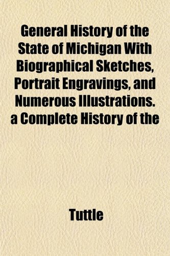 General History of the State of Michigan With Biographical Sketches, Portrait Engravings, and Numerous Illustrations. a Complete History of the (9781152262799) by Tuttle