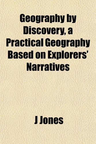 Geography by Discovery, a Practical Geography Based on Explorers' Narratives (9781152263499) by Jones, J