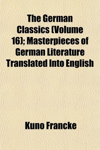 The German Classics (Volume 16); Masterpieces of German Literature Translated Into English (9781152263673) by Francke, Kuno