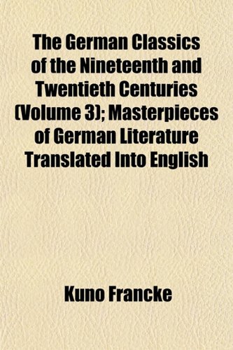 The German Classics of the Nineteenth and Twentieth Centuries (Volume 3); Masterpieces of German Literature Translated Into English (9781152263840) by Francke, Kuno